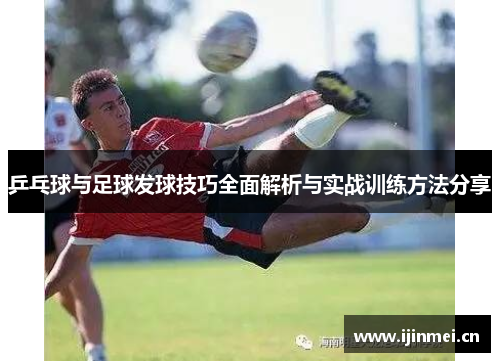 乒乓球与足球发球技巧全面解析与实战训练方法分享