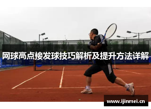 网球高点接发球技巧解析及提升方法详解